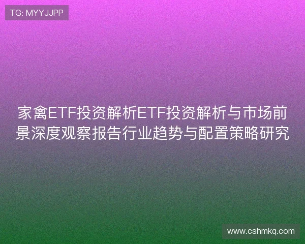 家禽ETF投资解析ETF投资解析与市场前景深度观察报告行业趋势与配置策略研究 家禽ETF投资解析ETF投资解析与市场前景深度观察报告行业趋势与配置策略研究